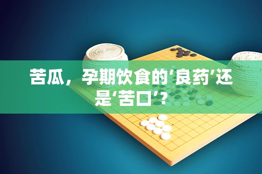 苦瓜，孕期饮食的‘良药’还是‘苦口’？
