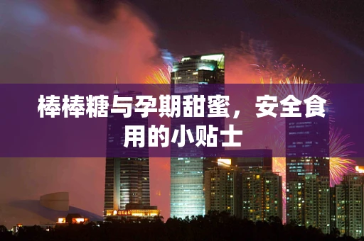 棒棒糖与孕期甜蜜，安全食用的小贴士