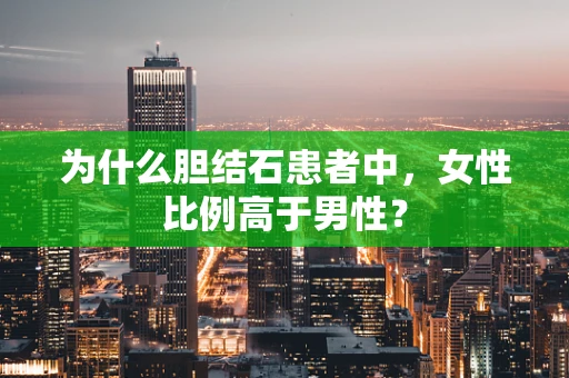 为什么胆结石患者中，女性比例高于男性？