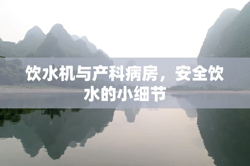 饮水机与产科病房，安全饮水的小细节