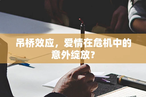 吊桥效应，爱情在危机中的意外绽放？
