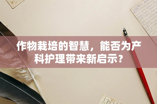 作物栽培的智慧，能否为产科护理带来新启示？