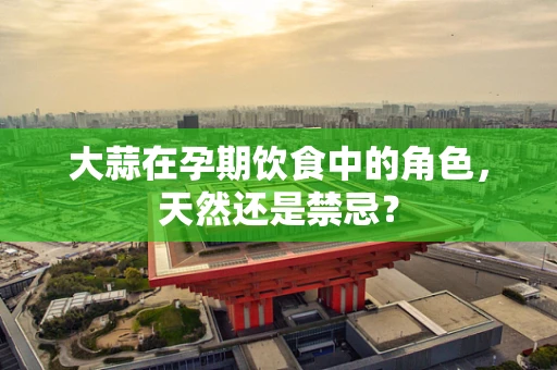 大蒜在孕期饮食中的角色，天然还是禁忌？