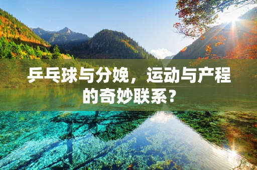 乒乓球与分娩，运动与产程的奇妙联系？