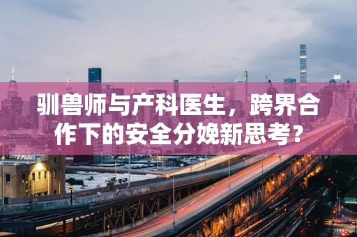 驯兽师与产科医生，跨界合作下的安全分娩新思考？