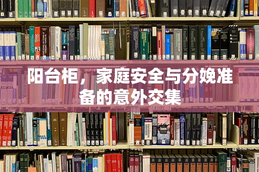 阳台柜，家庭安全与分娩准备的意外交集