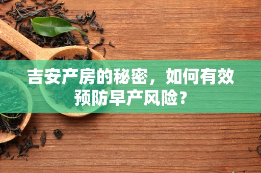 吉安产房的秘密，如何有效预防早产风险？
