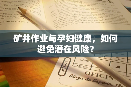 矿井作业与孕妇健康，如何避免潜在风险？