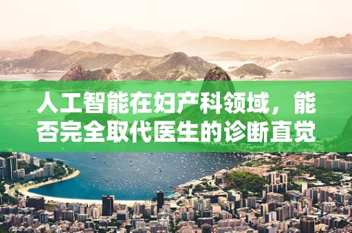 人工智能在妇产科领域，能否完全取代医生的诊断直觉？