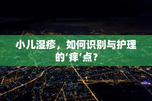 小儿湿疹，如何识别与护理的‘痒’点？