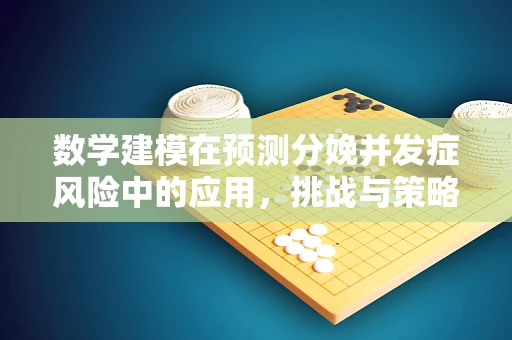 数学建模在预测分娩并发症风险中的应用，挑战与策略