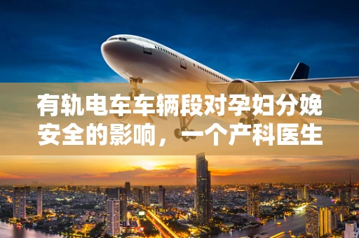 有轨电车车辆段对孕妇分娩安全的影响，一个产科医生的视角