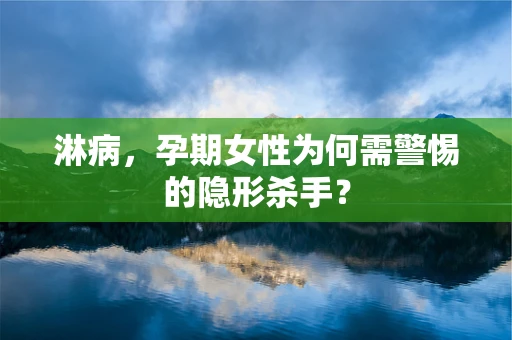 淋病，孕期女性为何需警惕的隐形杀手？