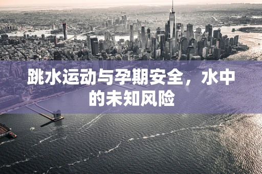 跳水运动与孕期安全，水中的未知风险