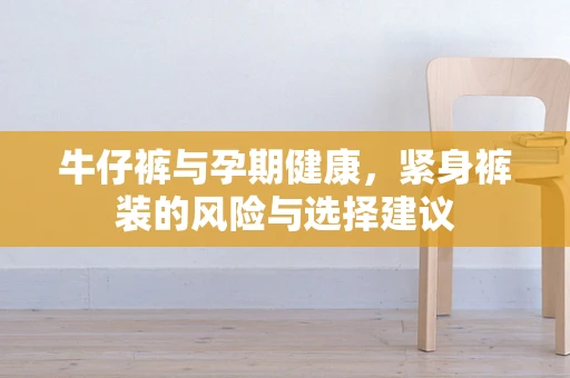 牛仔裤与孕期健康，紧身裤装的风险与选择建议