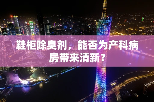 鞋柜除臭剂，能否为产科病房带来清新？