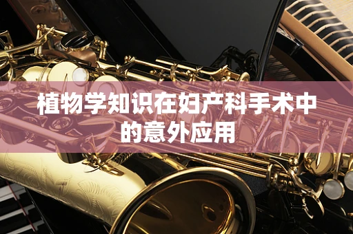 植物学知识在妇产科手术中的意外应用