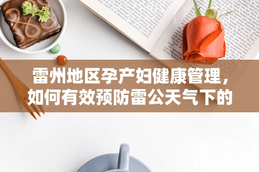 雷州地区孕产妇健康管理，如何有效预防雷公天气下的分娩并发症？