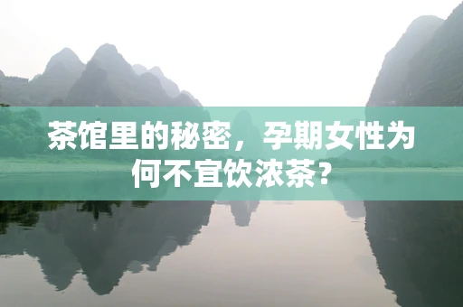 茶馆里的秘密，孕期女性为何不宜饮浓茶？