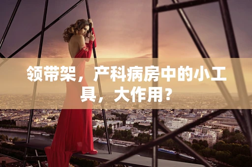 领带架，产科病房中的小工具，大作用？