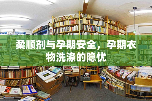 柔顺剂与孕期安全，孕期衣物洗涤的隐忧