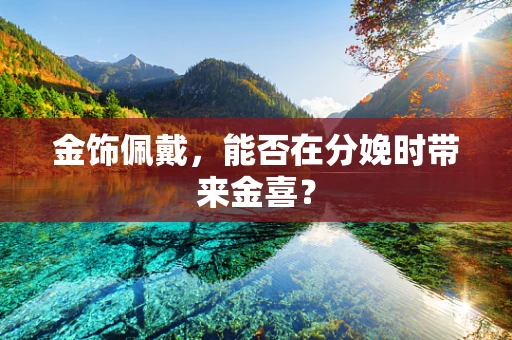 金饰佩戴，能否在分娩时带来金喜？