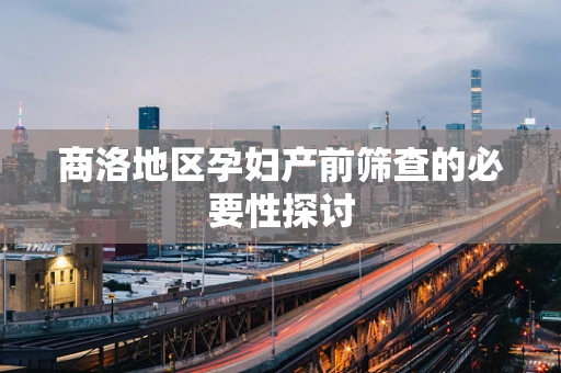 商洛地区孕妇产前筛查的必要性探讨