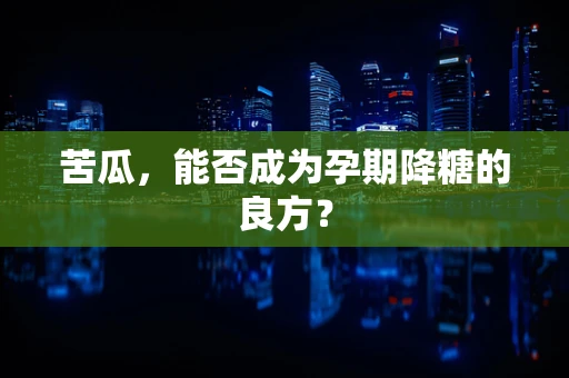 苦瓜，能否成为孕期降糖的良方？