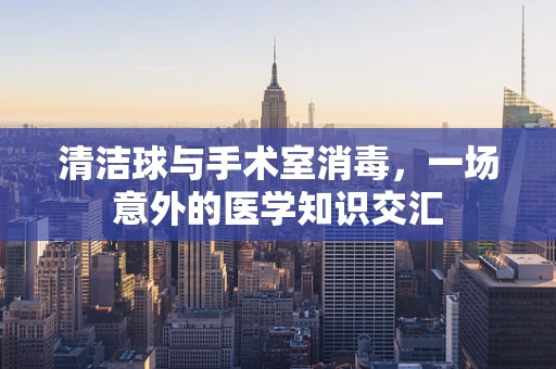 清洁球与手术室消毒，一场意外的医学知识交汇