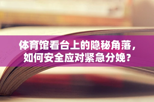 体育馆看台上的隐秘角落，如何安全应对紧急分娩？
