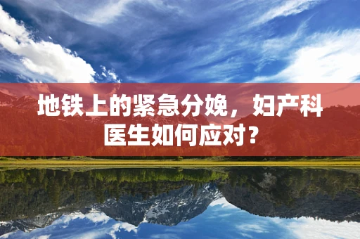 地铁上的紧急分娩，妇产科医生如何应对？