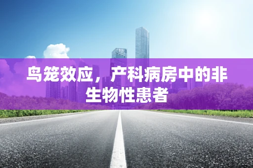 鸟笼效应，产科病房中的非生物性患者