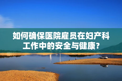 如何确保医院雇员在妇产科工作中的安全与健康？