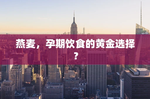 燕麦，孕期饮食的黄金选择？