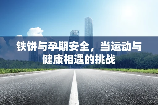 铁饼与孕期安全，当运动与健康相遇的挑战