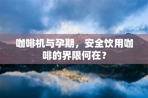 咖啡机与孕期，安全饮用咖啡的界限何在？