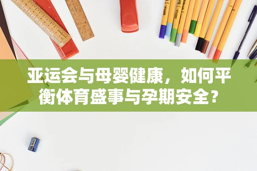 亚运会与母婴健康，如何平衡体育盛事与孕期安全？