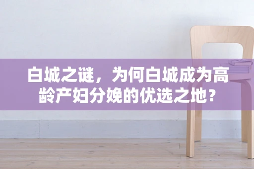 白城之谜，为何白城成为高龄产妇分娩的优选之地？