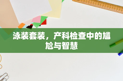 泳装套装，产科检查中的尴尬与智慧