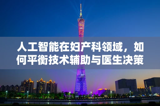 人工智能在妇产科领域，如何平衡技术辅助与医生决策？