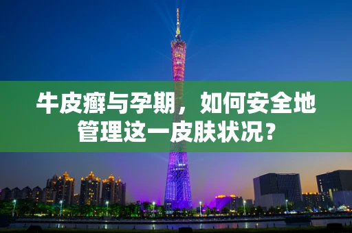 牛皮癣与孕期，如何安全地管理这一皮肤状况？