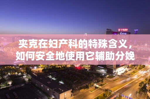 夹克在妇产科的特殊含义，如何安全地使用它辅助分娩？