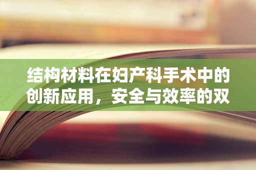 结构材料在妇产科手术中的创新应用，安全与效率的双重考量