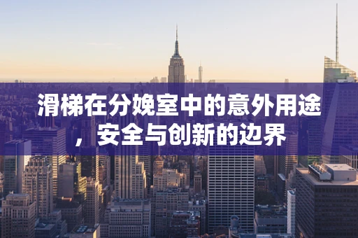 滑梯在分娩室中的意外用途，安全与创新的边界