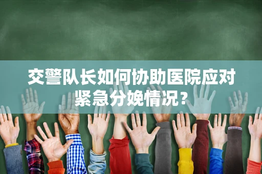 交警队长如何协助医院应对紧急分娩情况？