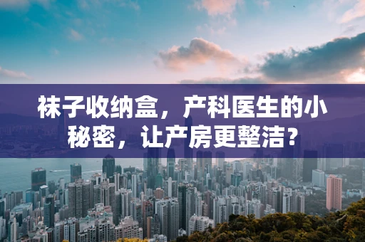 袜子收纳盒，产科医生的小秘密，让产房更整洁？