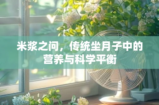 米浆之问，传统坐月子中的营养与科学平衡