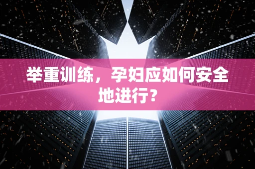 举重训练，孕妇应如何安全地进行？