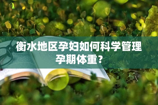 衡水地区孕妇如何科学管理孕期体重？
