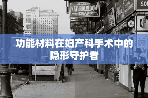 功能材料在妇产科手术中的隐形守护者
